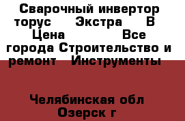 Сварочный инвертор торус-250 Экстра, 220В › Цена ­ 12 000 - Все города Строительство и ремонт » Инструменты   . Челябинская обл.,Озерск г.